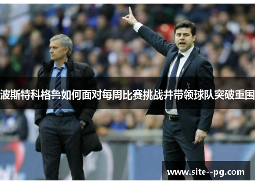 波斯特科格鲁如何面对每周比赛挑战并带领球队突破重围