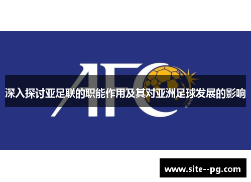 深入探讨亚足联的职能作用及其对亚洲足球发展的影响