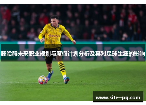 滕哈赫未来职业规划与度假计划分析及其对足球生涯的影响