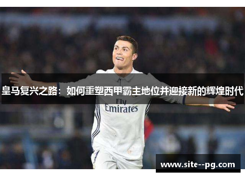皇马复兴之路：如何重塑西甲霸主地位并迎接新的辉煌时代