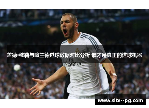 盖德·穆勒与哈兰德进球数据对比分析 谁才是真正的进球机器