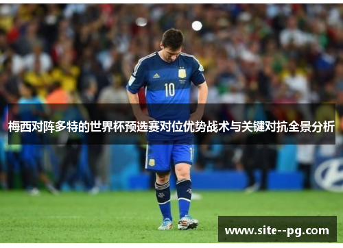 梅西对阵多特的世界杯预选赛对位优势战术与关键对抗全景分析
