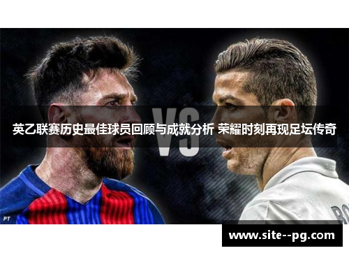 英乙联赛历史最佳球员回顾与成就分析 荣耀时刻再现足坛传奇