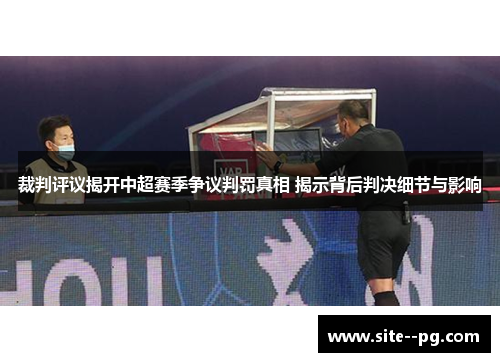 裁判评议揭开中超赛季争议判罚真相 揭示背后判决细节与影响