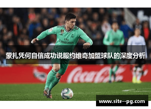 蒙扎凭何自信成功说服约维奇加盟球队的深度分析