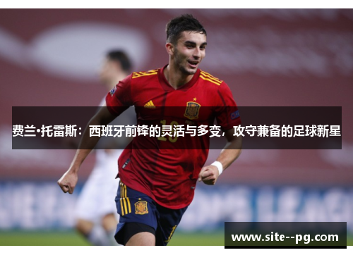 费兰·托雷斯：西班牙前锋的灵活与多变，攻守兼备的足球新星