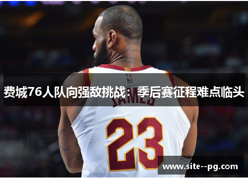 费城76人队向强敌挑战：季后赛征程难点临头