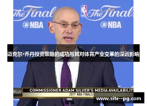 迈克尔·乔丹投资策略的成功与其对体育产业变革的深远影响