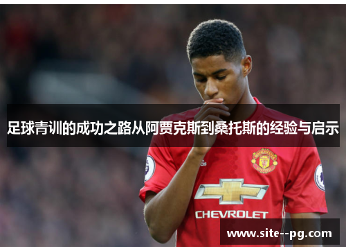 足球青训的成功之路从阿贾克斯到桑托斯的经验与启示 足球青训的成功之路从阿贾克斯到桑托斯的经验与启示