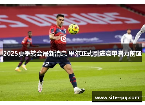 2025夏季转会最新消息 里尔正式引进意甲潜力前锋