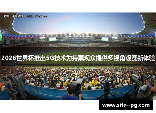 2026世界杯推出5G技术为持票观众提供多视角观赛新体验
