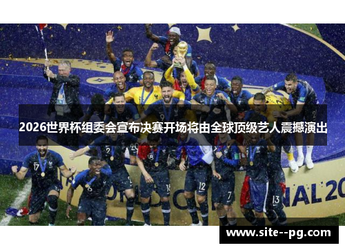 2026世界杯组委会宣布决赛开场将由全球顶级艺人震撼演出