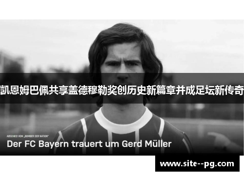 凯恩姆巴佩共享盖德穆勒奖创历史新篇章并成足坛新传奇