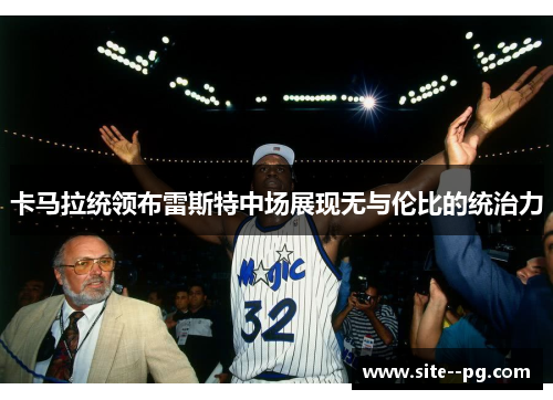 卡马拉统领布雷斯特中场展现无与伦比的统治力