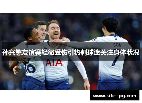 孙兴慜友谊赛轻微受伤引热刺球迷关注身体状况