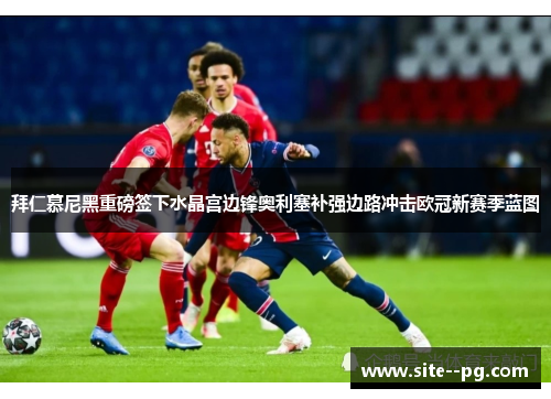 拜仁慕尼黑重磅签下水晶宫边锋奥利塞补强边路冲击欧冠新赛季蓝图