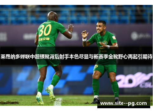 莱昂纳多蝉联中超银靴背后射手本色尽显与新赛季金靴野心再起引期待