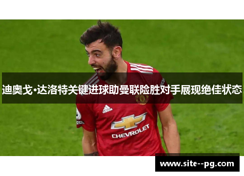 迪奥戈·达洛特关键进球助曼联险胜对手展现绝佳状态