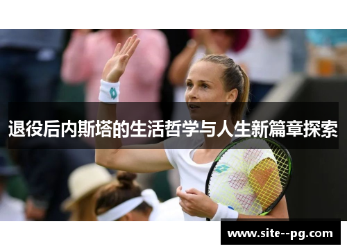 退役后内斯塔的生活哲学与人生新篇章探索