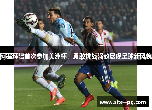 阿塞拜疆首次参加美洲杯，勇敢挑战强敌展现足球新风貌