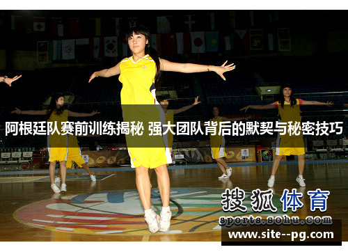 阿根廷队赛前训练揭秘 强大团队背后的默契与秘密技巧