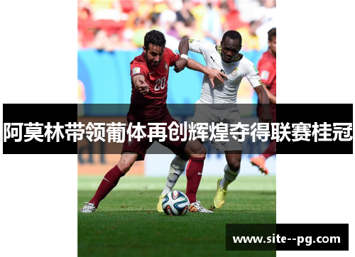 阿莫林带领葡体再创辉煌夺得联赛桂冠