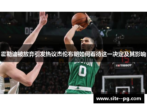 霍勒迪被放弃引发热议杰伦布朗如何看待这一决定及其影响