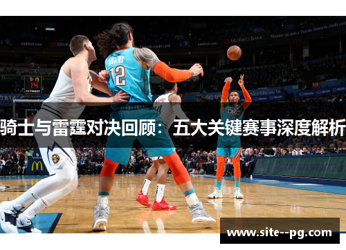 骑士与雷霆对决回顾：五大关键赛事深度解析