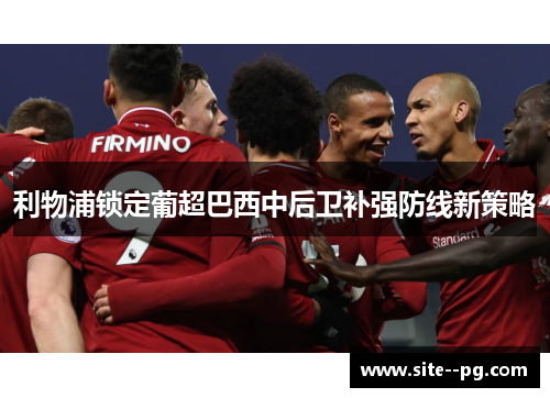 利物浦锁定葡超巴西中后卫补强防线新策略