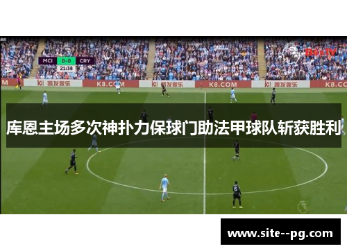 库恩主场多次神扑力保球门助法甲球队斩获胜利