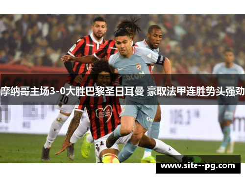 摩纳哥主场3-0大胜巴黎圣日耳曼 豪取法甲连胜势头强劲