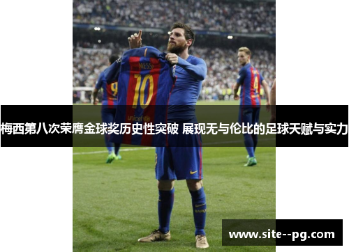 梅西第八次荣膺金球奖历史性突破 展现无与伦比的足球天赋与实力 梅西第八次荣膺金球奖历史性突破 展现无与伦比的足球天赋与实力
