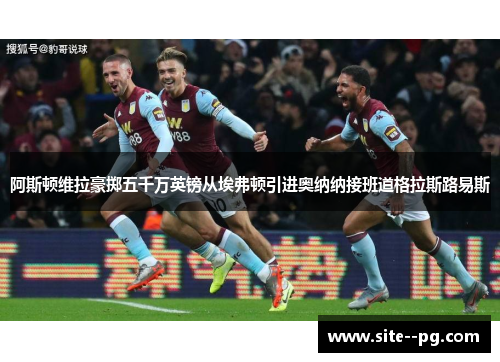 阿斯顿维拉豪掷五千万英镑从埃弗顿引进奥纳纳接班道格拉斯路易斯