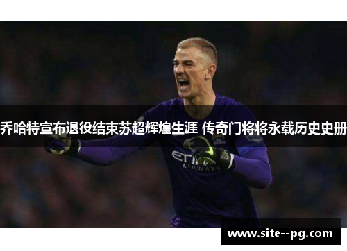 乔哈特宣布退役结束苏超辉煌生涯 传奇门将将永载历史史册 乔哈特宣布退役结束苏超辉煌生涯 传奇门将将永载历史史册