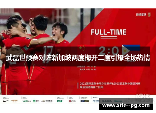 武磊世预赛对阵新加坡两度梅开二度引爆全场热情