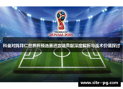 科曼对阵拜仁世界杯预选赛进攻端贡献深度解析与战术价值探讨 科曼对阵拜仁世界杯预选赛进攻端贡献深度解析与战术价值探讨