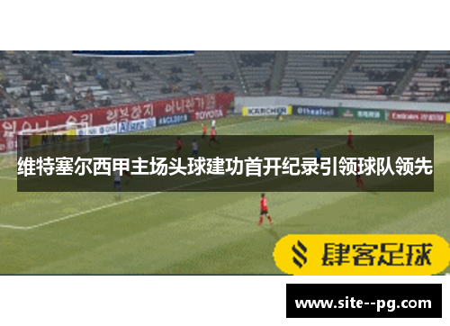 维特塞尔西甲主场头球建功首开纪录引领球队领先