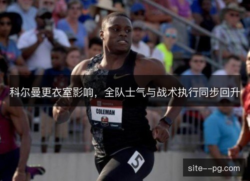 科尔曼更衣室影响，全队士气与战术执行同步回升