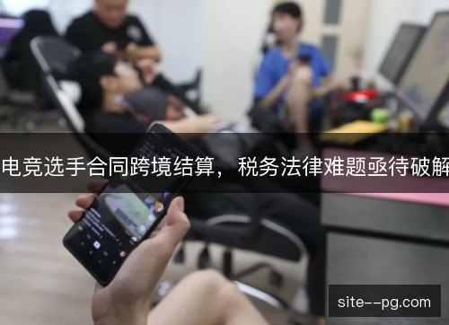 电竞选手合同跨境结算，税务法律难题亟待破解