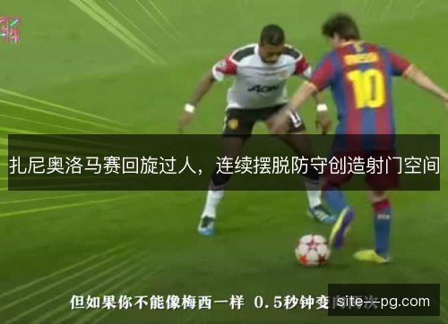 扎尼奥洛马赛回旋过人，连续摆脱防守创造射门空间