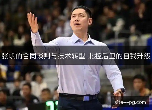 张帆的合同谈判与技术转型 北控后卫的自我升级 张帆的合同谈判与技术转型 北控后卫的自我升级